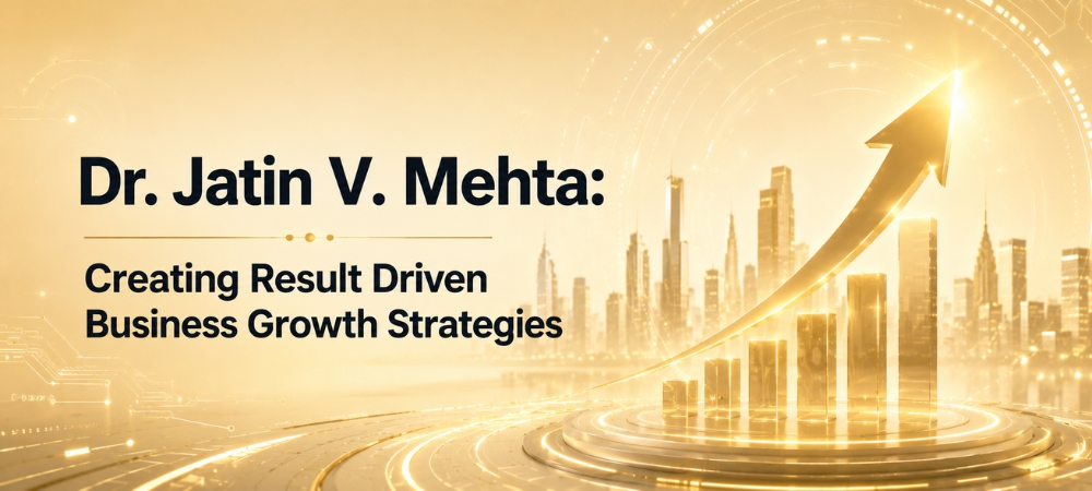 Dr. Jatin V. Mehta: Creating Result Driven Business Growth Strategies