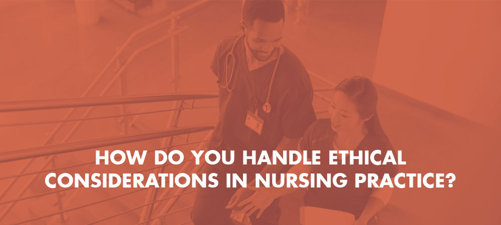 How do you handle ethical considerations in nursing practice?