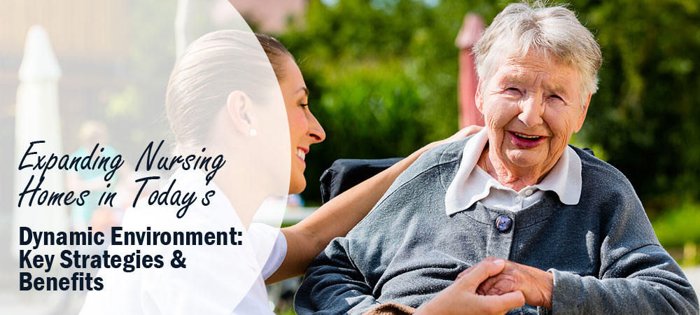 Expanding Nursing Homes in Today's Dynamic Environment: Key Strategies & Benefits