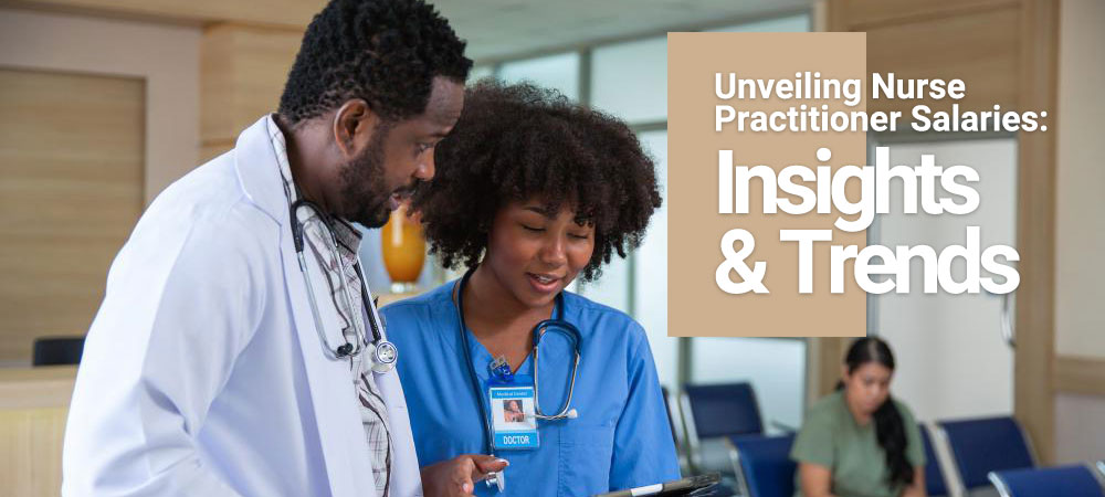 Unveiling Nurse Practitioner Salaries: Insights & Trends