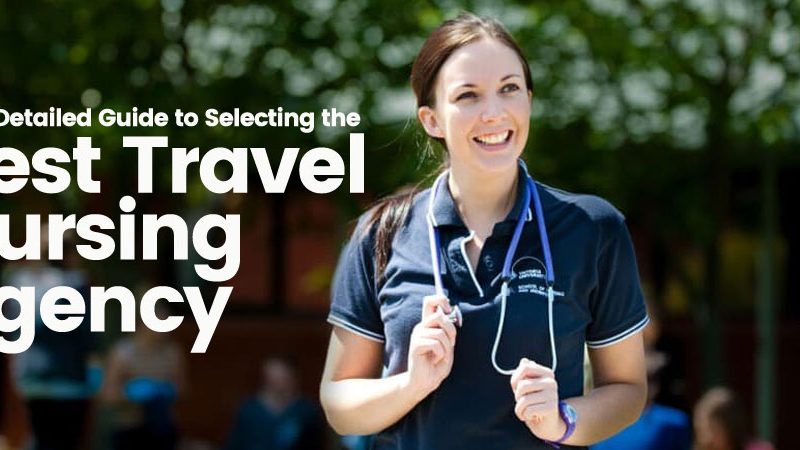 Your Detailed Guide to Selecting the Best Travel Nursing Agency