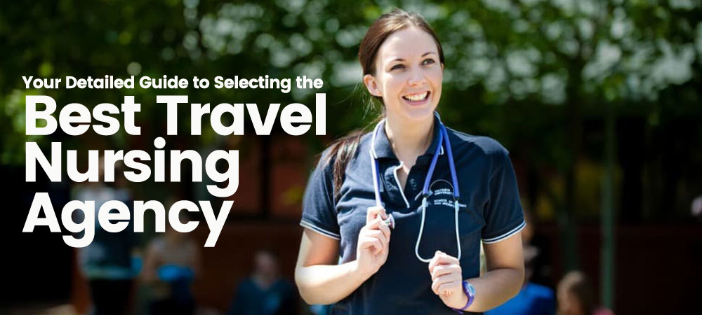 Your Detailed Guide to Selecting the Best Travel Nursing Agency