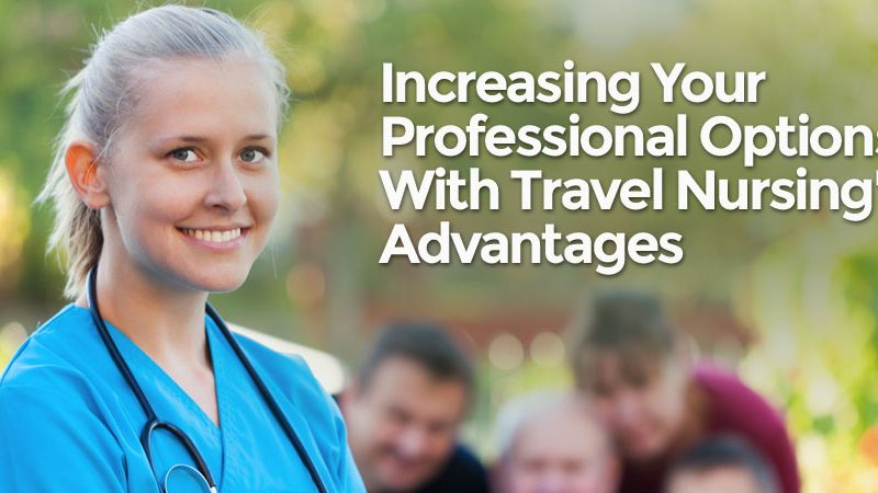 Increasing Your Professional Options With Travel Nursing Advantages