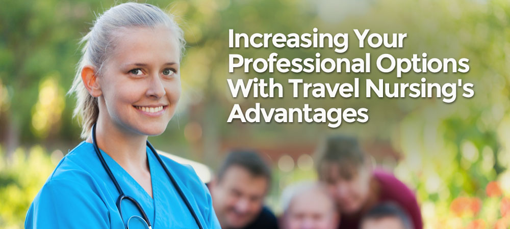 Increasing Your Professional Options With Travel Nursing Advantages