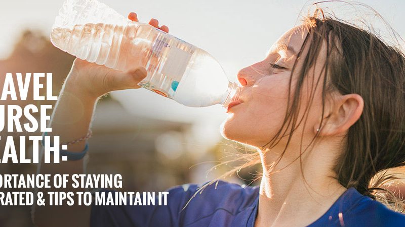 Travel Nurse Health: Importance of Staying Hydrated & Tips to Maintain It