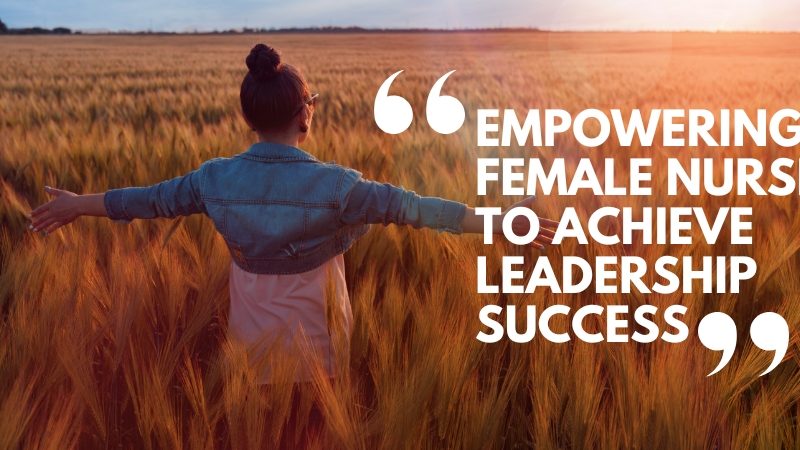 Empowering Female Nurses to Achieve Leadership Success