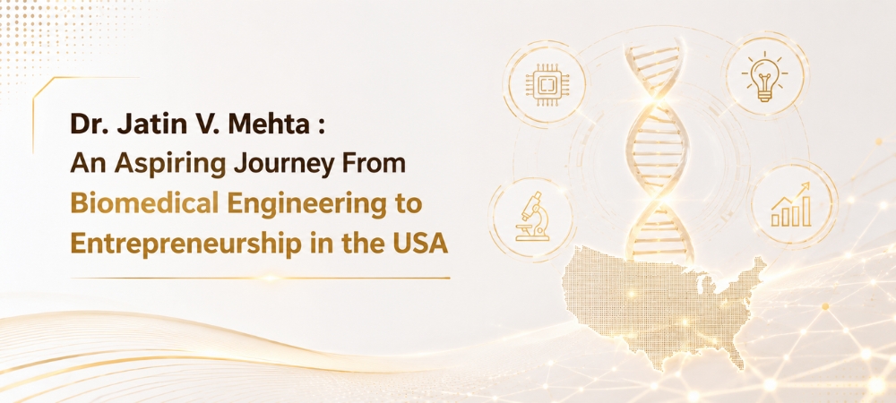 Dr. Jatin V. Mehta : An Aspiring Journey From Biomedical Engineering to Entrepreneurship in the USA